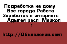 Подработка на дому  - Все города Работа » Заработок в интернете   . Адыгея респ.,Майкоп г.